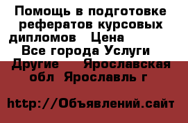 Помощь в подготовке рефератов/курсовых/дипломов › Цена ­ 2 000 - Все города Услуги » Другие   . Ярославская обл.,Ярославль г.